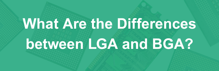 What Are the Differences between LGA and BGA? | PCBCart